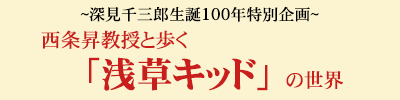 ～深見千三郎生誕記念100年記念～ 西条昇教授と歩く『浅草キッド』の世界